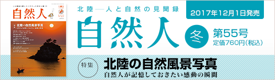「自然人」第55号【冬】2017年12月1日発行 【特集】「北陸の自然風景写真」自然人が記憶しておきたい感動の瞬間 定価760円(税込)
